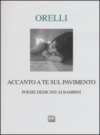 ACCANTO A TE SUL PAVIMENTO - POESIE DEDICATE AI BAMBINI di ORELLI