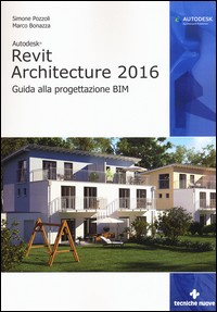 REVIT ARCHITECTURE 2016 - GUIDA ALLA PROGRAMMAZIONE BIM di POZZOLI S. - BONAZZA M.