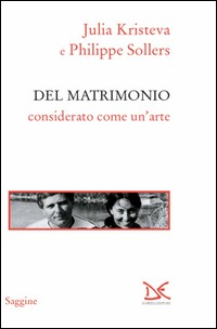 DEL MATRIMONIO CONSIDERATO COME UN\'ARTE di KRISTEVA J. - SOLLERS P.