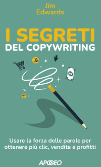 SEGRETI DEL COPYWRITING - USARE LA FORZA DELLE PAROLE PER OTTENERE PIU\' CLIC VENDITE E PRO