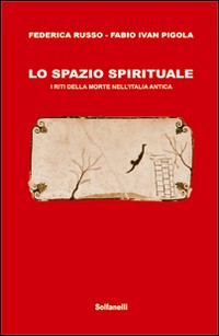 SPAZIO SPIRITUALE - I RITI DELLA MORTE NELL\'ITALIA ANTICA di RUSSO F. - PIGOLA F. I.