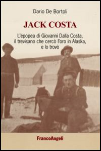 JACK COSTA - L\'EPOPOEA DI GIOVANNI DALLA COSTA IL TREVISANO CHE TROVO\' L\'ORO IN ALASKA E LO TROVO\'