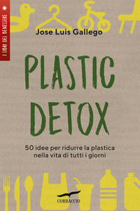 PLASTIC DETOX - 50 IDEE PER RIDURRE LA PLASTICA NELLA VITA DI TUTTI I GIORNI