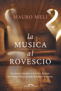 MUSICA AL ROVESCIO - LA MUSICA CLASSICA E IL TEATRO D\'OPERA RACCONTATI DA UN GRANDE DIRETTORE