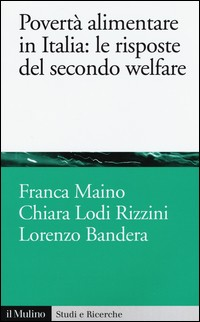 POVERTA\' ALIMENTARE IN ITALIA - LE RISPOSTE DEL SECONDO WELFARE di MAINO F. - RIZZINI C.L. - BANDERA L.
