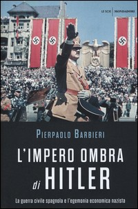 IMPERO OMBRA DI HITLER - LA GUERRA CIVILE SPAGNOLA E L\'EGEMONIA ECONOMICA NAZISTA di BARBIERI PIERPAOLO