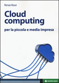 CLOUD COMPUTING - PER LA PICCOLA E MEDIA IMPRESA di ROSSI RENZO