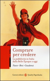 COMPRARE PER CREDERE - LA PUBBLICITA\' IN ITALIA DALLA BELLE EPOQUE A OGGI di FASCE F. - BINI E. - GAUDENZI