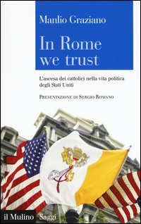 IN ROME WE TRUST - L\'ASCESA DEI CATTOLICI NELLA VITA POLITICA DEGLI STATI UNITI di GRAZIANO MANLIO
