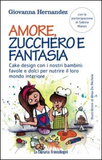 AMORE ZUCCHERO E FANTASIA - CAKE DESIGN CON I NOSTRI BAMBINI di HERNANDEZ GIOVANNA