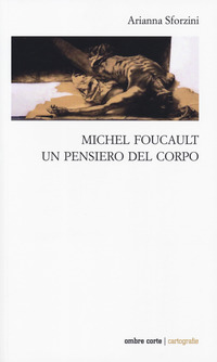 MICHEL FOUCAULT - UN PENSIERO DEL CORPO