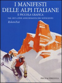 MANIFESTI DELLE ALPI ITALIANE E PICCOLA GRAFICA - DAL 1895 A FINE ANNI SESSANTA di FESTI ROBERTO