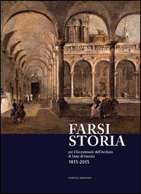 FARSI STORIA - PER IL BICENTENARIO DELL\'ARCHIVIO DI STATO DI VENEZIA 1815 - 2015