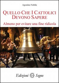 QUELLO CHE I CATTOLICI DEVONO SAPERE - ALMENO PER EVITARE UNA FINE RIDICOLA di NOBILE AGOSTINO