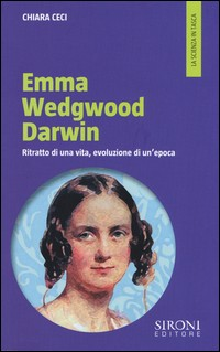 EMMA WEDGWOOD DARWIN - RITRATTO DI UNA VITA EVOLUZIONE DI UN\'EPOCA di CECI CHIARA