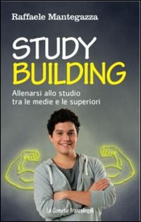 STUDY BUILDING - ALLENARSI ALLO STUDIO TRA LE MEDIE E LE SUPERIORI di MANTEGAZZA RAFFAELE