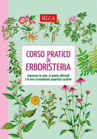 CORSO PRATICO DI ERBORISTERIA - CONOSCERE LE ERBE, LE PIANTE OFFICINALI E LE LORO STRAORDINA