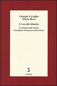 ECO DEL SILENZIO - IL TRAUMA DELLA SHOAH CONSEGNATO ALLE GENERAZIONI FUTURE di CAVIGLIA G. - BOVE M.