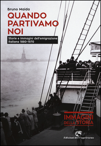 QUANDO PARTIVAMO NOI - STORIE E IMMAGINI DELL\'EMIGRAZIONE ITALIANA 1880 - 1970