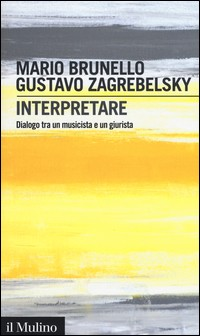 INTERPRETARE - DIALOGO TRA UN MUSICISTA E UN GIURISTA di BRUNELLO M. - ZAGREBELSKY G.