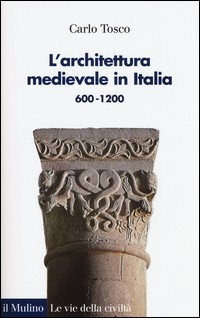 ARCHITETTURA MEDIEVALE IN ITALIA 600 - 1200 di TOSCO CARLO