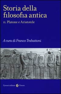 STORIA DELLA FILOSOFIA ANTICA 2 - PLATONE E ARISTOTELE di TRABATTONI FRANCO (A CURA DI)