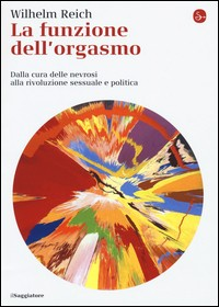 FUNZIONE DELL\'ORGASMO - DALLA CURA DELLE NEVROSI ALLA RIVOLUZIONE SESSUALE E POLITICA di REICH WILHELM