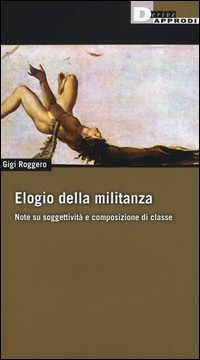 ELOGIO DELLA MILITANZA - NOTE SU SOGGETTIVITA\' E COMPOSIZIONE DI CLASSE di ROGGERO GIGI