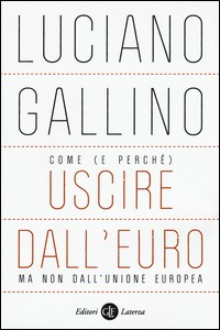 COME E PERCHE\' USCIRE DALL\'EURO MA NON DALL\'UNIONE EUROPEA di GALLINO LUCIANO