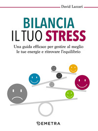 BILANCIA IL TUO STRESS - UN GUIDA EFFICACE PER GESTIRE AL MEGLIO LE TUE ENERGIE E RITROVARE