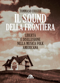 SOUND DELLA FRONTIERA - LIBERTA\' E DISILLUSIONE NELLA MUSICA FOLK AMERICANA