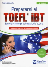 PREPARARSI AL TOEFL IBT - ESERCIZI STRATEGIE E SIMULAZIONI D\'ESAME di CASARELLA TIZIANA