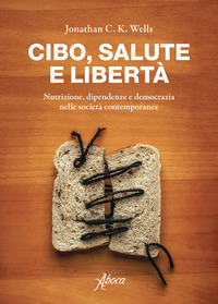CIBO SALUTE E LIBERTA\' - NUTRIZIONE DIPENDENZE E DEMOCRAZIA NELLE SOCIETA\' CONTEMPORANEE
