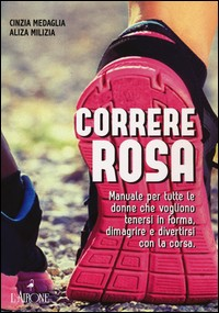 CORRERE ROSA - MANUALE PER TUTTE LE DONNE CHE VOGLIONO TENERSI IN FORMA di MEDAGLIA C. - MILIZIA A.