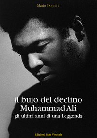 BUIO DEL DECLINO MUHAMMAD ALI - GLI ULTIMI ANNI DI UNA LEGGENDA