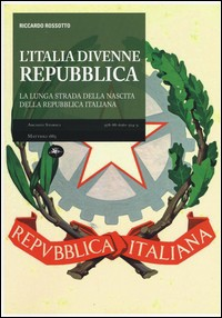 ITALIA DIVENNE REPUBBLICA - LA LUNGA STRADA DELLA NASCITA DELLA REPUBBLICA ITALIANA di ROSSOTTO RICCARDO