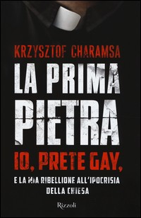 PRIMA PIETRA - IO PRETE GAY E LA MIA RIBELLIONE ALL\'IPOCRISIA DELLA CHIESA di CHARAMSA KRZYSZTOF