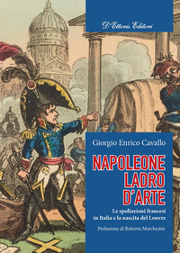 NAPOLEONE LADRO D\'ARTE - LE SPOLIAZIONI FRANCESI IN ITALIA E LA NASCITA DEL LOUVRE