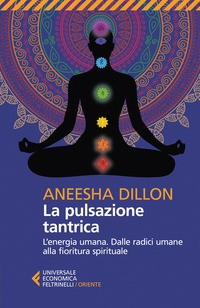 PULSAZIONE TANTRICA - L\'ENERGIA UMANA DALLE RADICI UMANE ALLA FIORITURA SPIRITUALE di DILLON ANEESHA