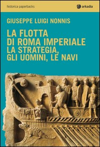 FLOTTA DI ROMA IMPERIALE LA STRATEGIA GLI UOMINI LE NAVI di NONNIS G. L.