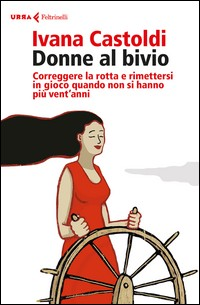 DONNE AL BIVIO - CORREGGERE LA ROTTA E RIMETTERSI IN GIOCO QUANDO NON SI HANNO PIU\' VENT\'ANNI di CASTOLDI IVANA