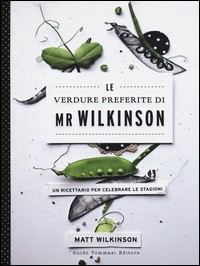 VERDURE PREFERITE DI MR WILKINSON - UN RICETTARIO PER CELEBRARE LE STAGIONI di WILKINSON MATT