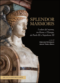 SPLENDOR MARMORIS - I COLORI DEL MARMO TRA ROMA E L\'EUROPA DA PAOLO III A NAPOLEONE III