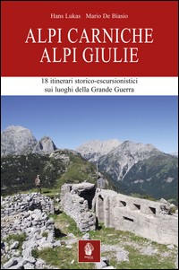 ALPI CARNICHE ALPI GIULIE - 18 ITINERARI STORICO ESCURSIONISTICI SUI LUOGHI DELLA GRANDE GUERRA di LUKAS H. - DE BIASIO M.
