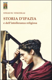 STORIA D\'IPAZIA E DELL\'INTOLLERANZA RELIGIOSA di VENCESLAI STELIO W.