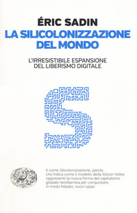 SILICOLONIZZAZIONE DEL MONDO - L\'IRRESISTIBILE ESPANSIONE DEL LIBERISMO DIGITALE