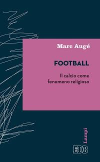 FOOTBALL - IL CALCIO COME FENOMENO RELIGIOSO di AUGE\' MARC
