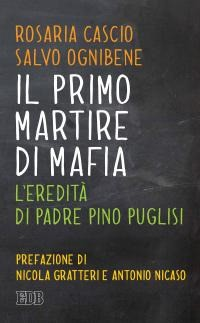 PRIMO MARTIRE DI MAFIA - L\'EREDITA\' DI PADRE PINO PUGLISI di CASCIO R. - OGNIBENE S.