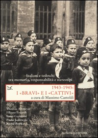 1943 1945 I BRAVI E I CATTIVI - ITALIANI E TEDESCHI TRA MEMORIA RESPONSABILITA\' E STEREOTIPI