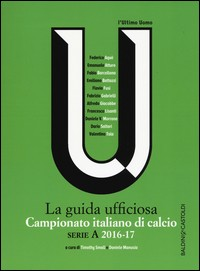 ULTIMO UOMO - LA GUIDA UFFICIOSA - CAMPIONATO ITALIANO DI CALCIO SERIE A 2016 - 17 di SMALL T. - MANUSIA D.